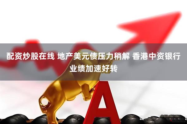 配资炒股在线 地产美元债压力稍解 香港中资银行业绩加速好转