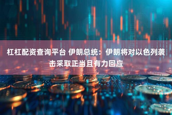 杠杠配资查询平台 伊朗总统：伊朗将对以色列袭击采取正当且有力回应