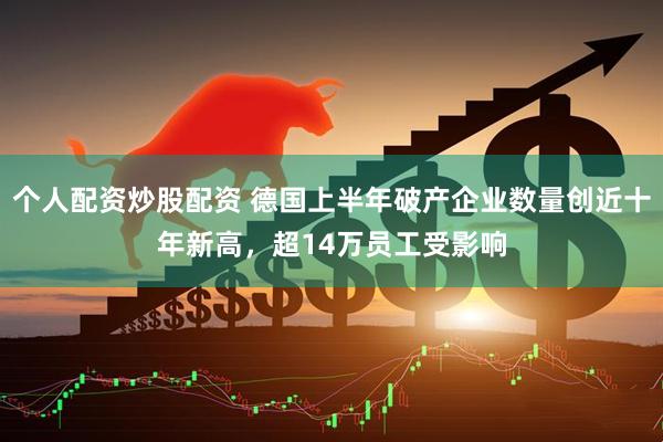 个人配资炒股配资 德国上半年破产企业数量创近十年新高，超14万员工受影响