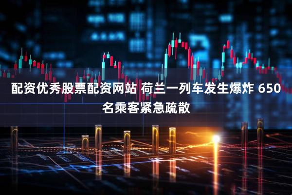 配资优秀股票配资网站 荷兰一列车发生爆炸 650名乘客紧急疏散