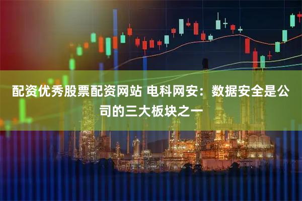 配资优秀股票配资网站 电科网安：数据安全是公司的三大板块之一