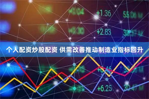 个人配资炒股配资 供需改善推动制造业指标回升
