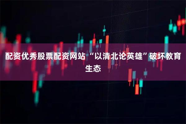 配资优秀股票配资网站 “以清北论英雄”破坏教育生态