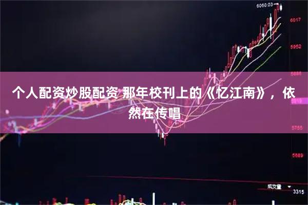 个人配资炒股配资 那年校刊上的《忆江南》，依然在传唱
