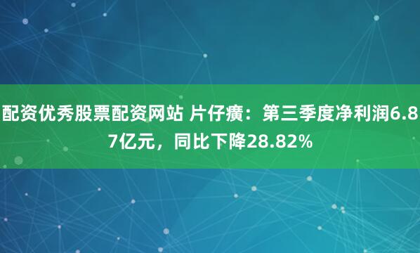 配资优秀股票配资网站 片仔癀：第三季度净利润6.87亿元，同比下降28.82%